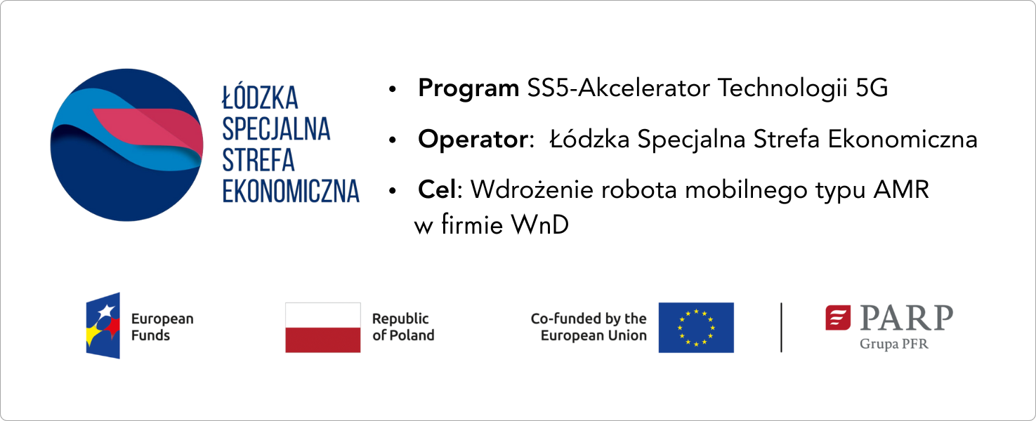 Projekt wdrożenia robota mobilnego typu AMR w firmie WnD, realizowany w ramach programu SS5-Akcelerator Technologii 5G. Operatorem projektu jest Łódzka Specjalna Strefa Ekonomiczna. Projekt współfinansowany przez Unię Europejską.